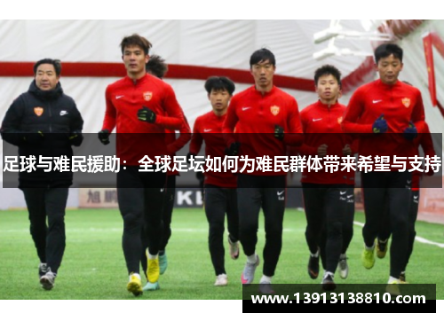 足球与难民援助：全球足坛如何为难民群体带来希望与支持