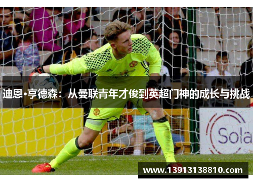 迪恩·亨德森：从曼联青年才俊到英超门神的成长与挑战