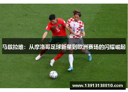 马兹拉维：从摩洛哥足球新星到欧洲赛场的闪耀崛起