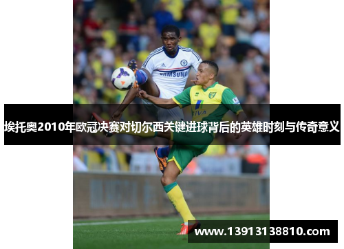 埃托奥2010年欧冠决赛对切尔西关键进球背后的英雄时刻与传奇意义