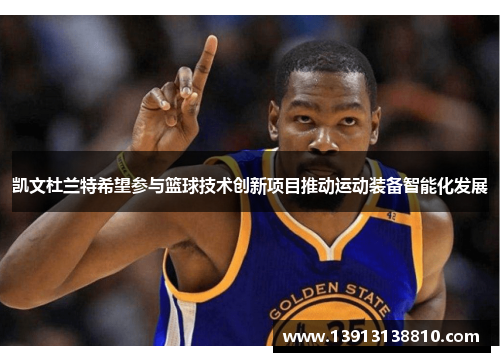 凯文杜兰特希望参与篮球技术创新项目推动运动装备智能化发展