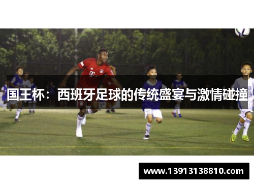 国王杯：西班牙足球的传统盛宴与激情碰撞