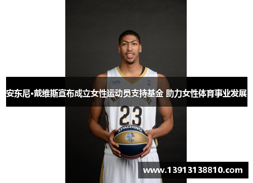安东尼·戴维斯宣布成立女性运动员支持基金 助力女性体育事业发展