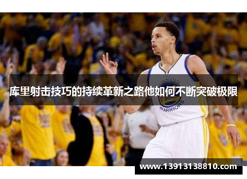 库里射击技巧的持续革新之路他如何不断突破极限