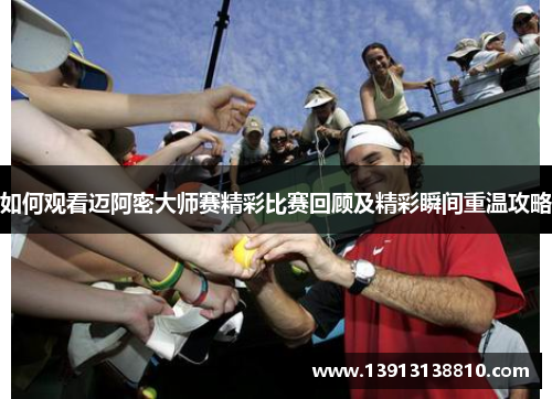 如何观看迈阿密大师赛精彩比赛回顾及精彩瞬间重温攻略