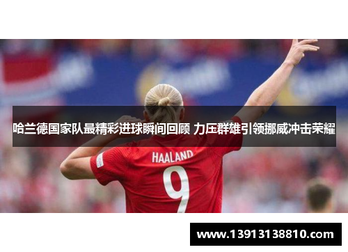 哈兰德国家队最精彩进球瞬间回顾 力压群雄引领挪威冲击荣耀