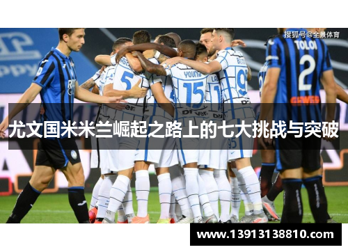 尤文国米米兰崛起之路上的七大挑战与突破