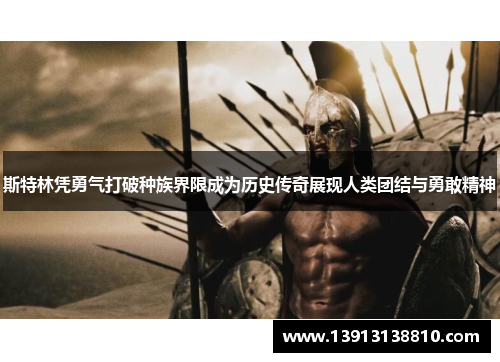 斯特林凭勇气打破种族界限成为历史传奇展现人类团结与勇敢精神