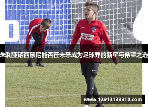 朱利亚诺西蒙尼能否在未来成为足球界的新星与希望之选