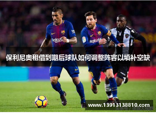 保利尼奥租借到期后球队如何调整阵容以填补空缺