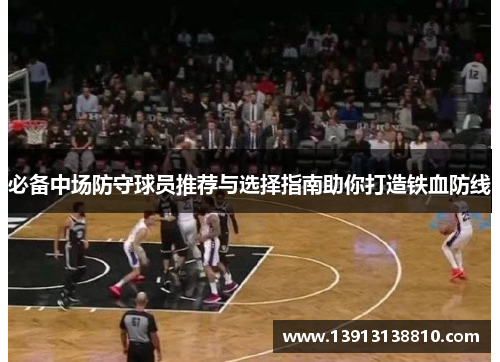 必备中场防守球员推荐与选择指南助你打造铁血防线 必备中场防守球员推荐与选择指南助你打造铁血防线