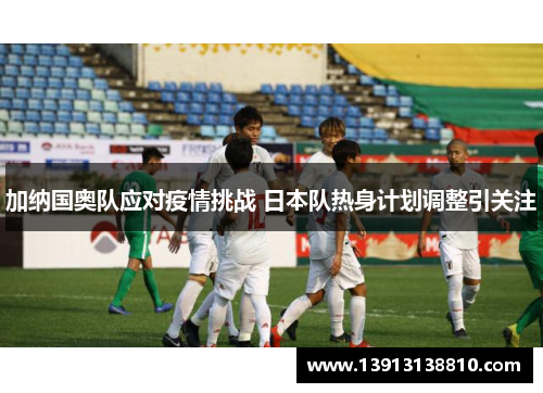 加纳国奥队应对疫情挑战 日本队热身计划调整引关注