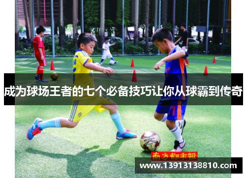成为球场王者的七个必备技巧让你从球霸到传奇