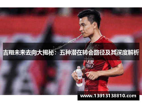 吉翔未来去向大揭秘：五种潜在转会路径及其深度解析