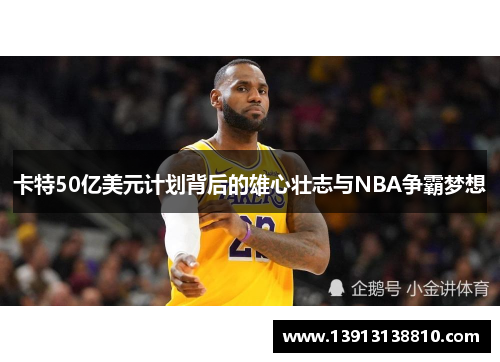 卡特50亿美元计划背后的雄心壮志与NBA争霸梦想