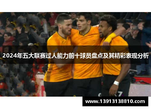 2024年五大联赛过人能力前十球员盘点及其精彩表现分析