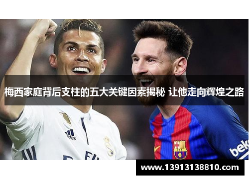 梅西家庭背后支柱的五大关键因素揭秘 让他走向辉煌之路