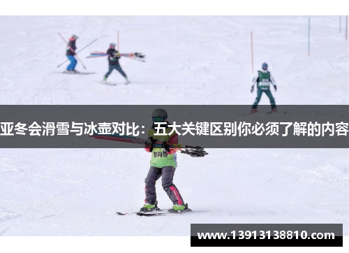 亚冬会滑雪与冰壶对比：五大关键区别你必须了解的内容
