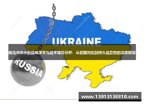 俄乌冲突中的战略演变与战术博弈分析：从初期对抗到持久战态势的深度解读