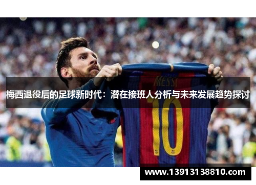 梅西退役后的足球新时代：潜在接班人分析与未来发展趋势探讨
