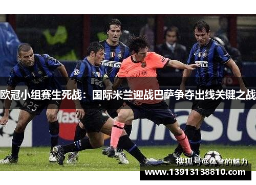 欧冠小组赛生死战：国际米兰迎战巴萨争夺出线关键之战