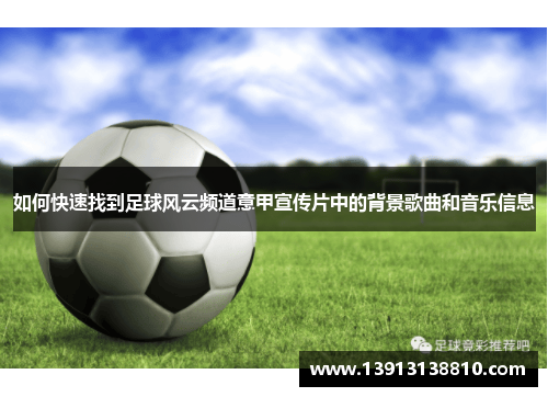 如何快速找到足球风云频道意甲宣传片中的背景歌曲和音乐信息