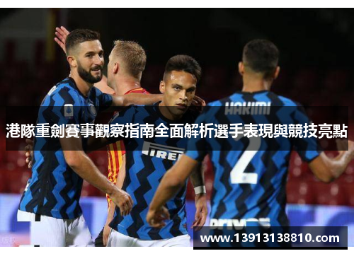 港隊重劍賽事觀察指南全面解析選手表現與競技亮點