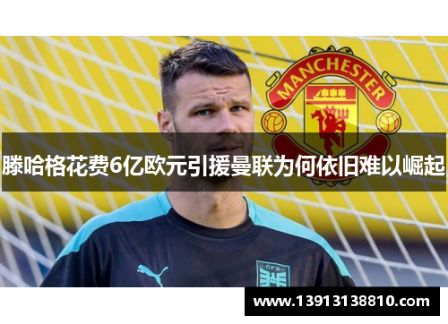 滕哈格花费6亿欧元引援曼联为何依旧难以崛起
