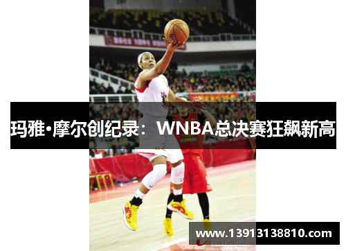 玛雅·摩尔创纪录：WNBA总决赛狂飙新高