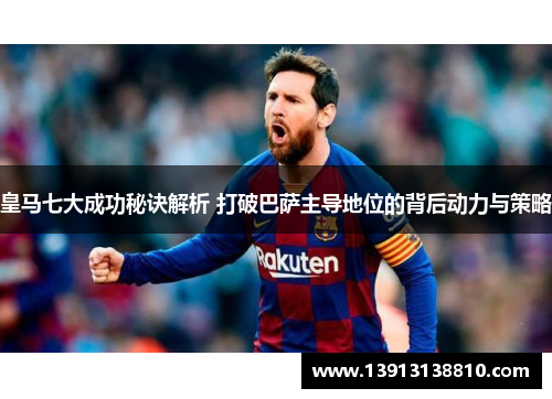 皇马七大成功秘诀解析 打破巴萨主导地位的背后动力与策略 皇马七大成功秘诀解析 打破巴萨主导地位的背后动力与策略