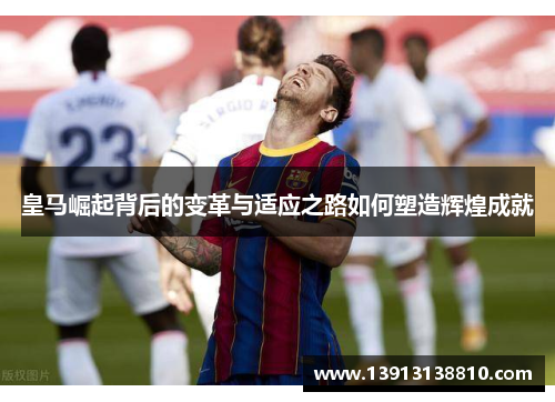 皇马崛起背后的变革与适应之路如何塑造辉煌成就