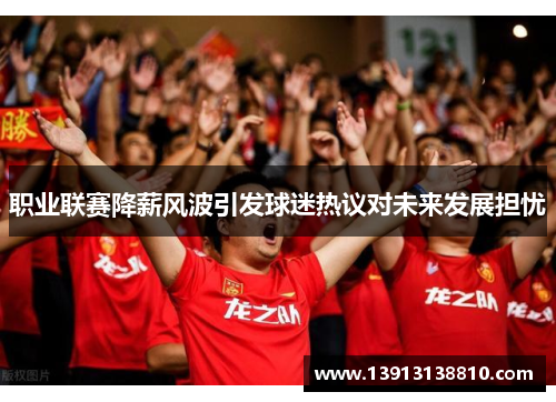 职业联赛降薪风波引发球迷热议对未来发展担忧