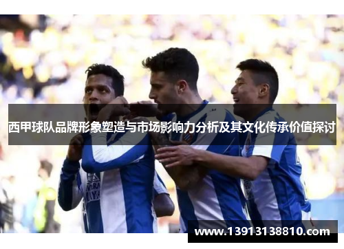 西甲球队品牌形象塑造与市场影响力分析及其文化传承价值探讨