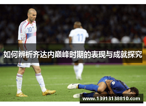如何辨析齐达内巅峰时期的表现与成就探究
