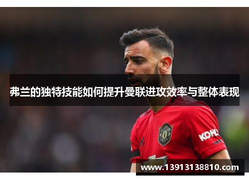 弗兰的独特技能如何提升曼联进攻效率与整体表现