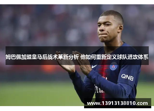 姆巴佩加盟皇马后战术革新分析 他如何重新定义球队进攻体系 姆巴佩加盟皇马后战术革新分析 他如何重新定义球队进攻体系