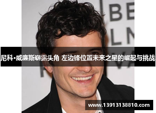 尼科·威廉斯崭露头角 左边锋位置未来之星的崛起与挑战