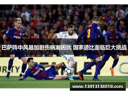 巴萨阵中风暴加剧伤病潮困扰 国家德比面临巨大挑战