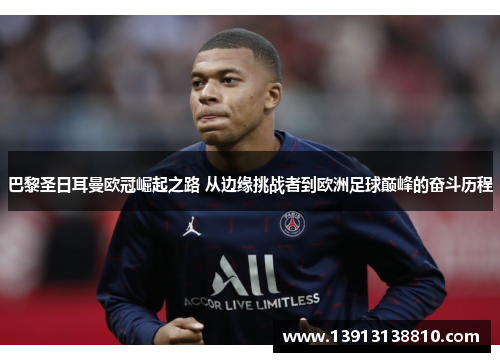 巴黎圣日耳曼欧冠崛起之路 从边缘挑战者到欧洲足球巅峰的奋斗历程