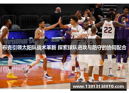布克引领太阳队战术革新 探索球队进攻与防守的协同配合 布克引领太阳队战术革新 探索球队进攻与防守的协同配合