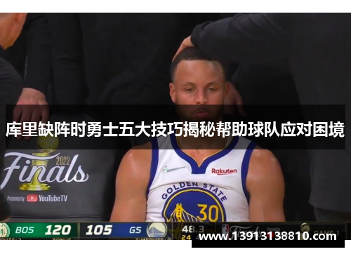 库里缺阵时勇士五大技巧揭秘帮助球队应对困境