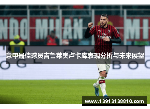 意甲最佳球员吉鲁莱奥卢卡库表现分析与未来展望