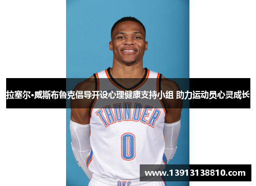 拉塞尔·威斯布鲁克倡导开设心理健康支持小组 助力运动员心灵成长