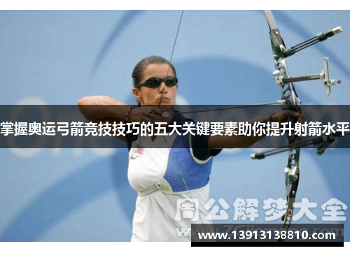 掌握奥运弓箭竞技技巧的五大关键要素助你提升射箭水平