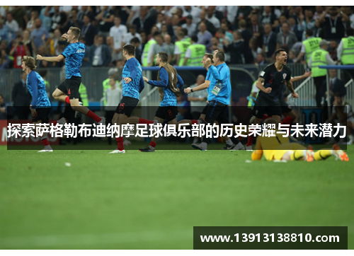 探索萨格勒布迪纳摩足球俱乐部的历史荣耀与未来潜力