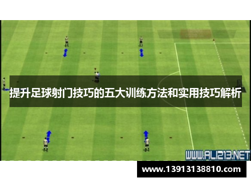 提升足球射门技巧的五大训练方法和实用技巧解析