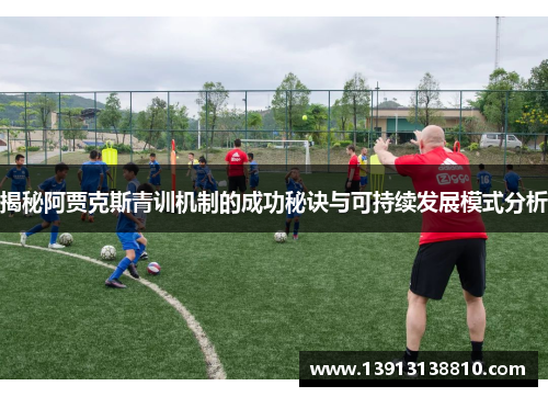 揭秘阿贾克斯青训机制的成功秘诀与可持续发展模式分析
