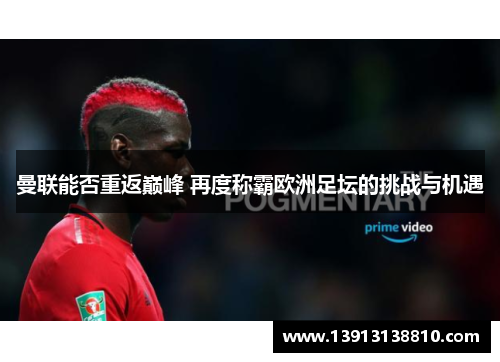曼联能否重返巅峰 再度称霸欧洲足坛的挑战与机遇 曼联能否重返巅峰 再度称霸欧洲足坛的挑战与机遇