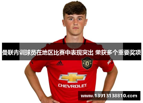曼联青训球员在地区比赛中表现突出 荣获多个重要奖项