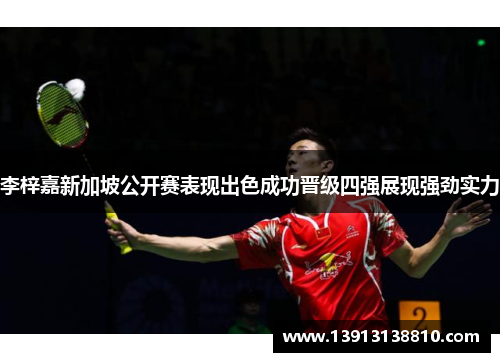 李梓嘉新加坡公开赛表现出色成功晋级四强展现强劲实力 李梓嘉新加坡公开赛表现出色成功晋级四强展现强劲实力